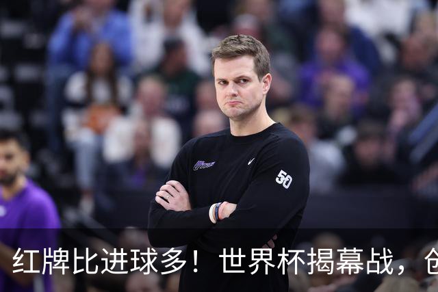 红牌比进球多！世界杯揭幕战，创多项纪录